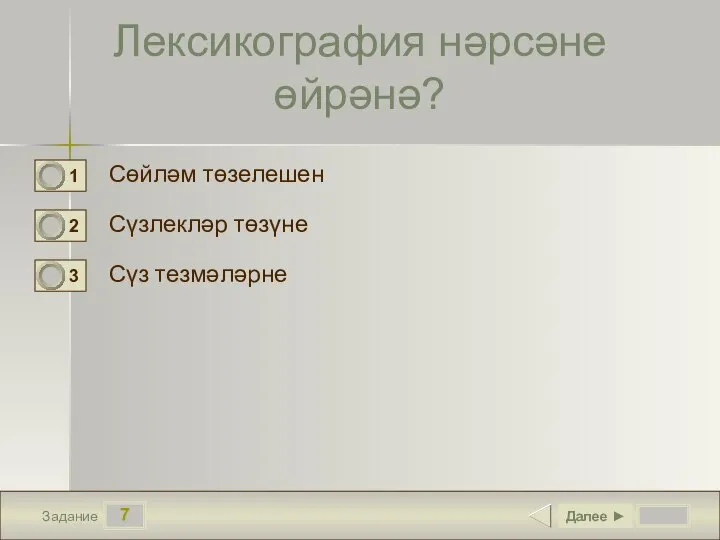 7 Задание Лексикография нәрсәне өйрәнә? Сөйләм төзелешен Сүзлекләр төзүне Сүз тезмәләрне Далее ►