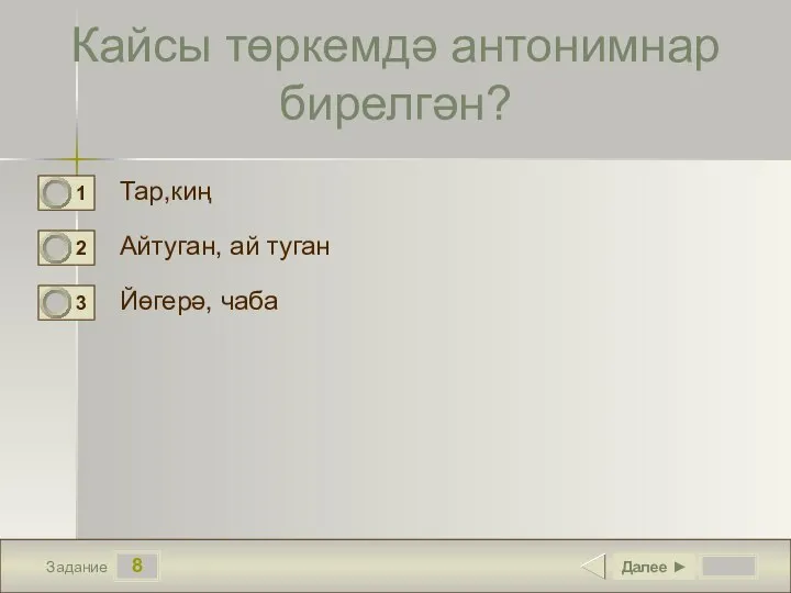 8 Задание Кайсы төркемдә антонимнар бирелгән? Тар,киң Айтуган, ай туган Йөгерә, чаба Далее ►