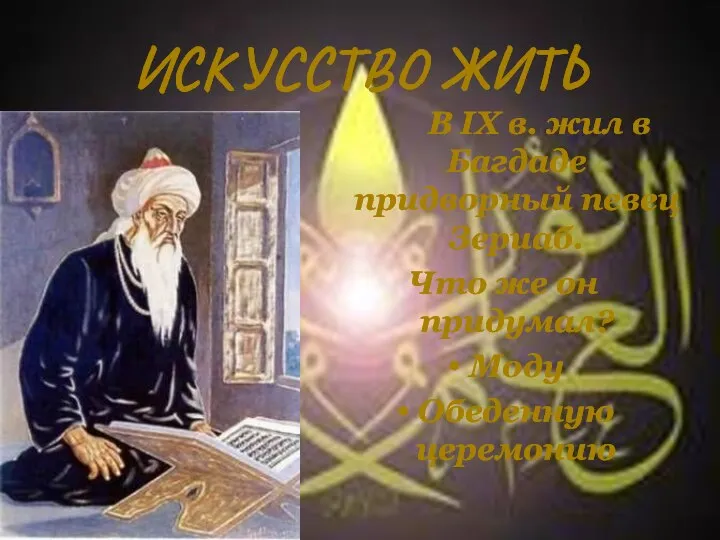 ИСКУССТВО ЖИТЬ В IX в. жил в Багдаде придворный певец Зериаб. Что