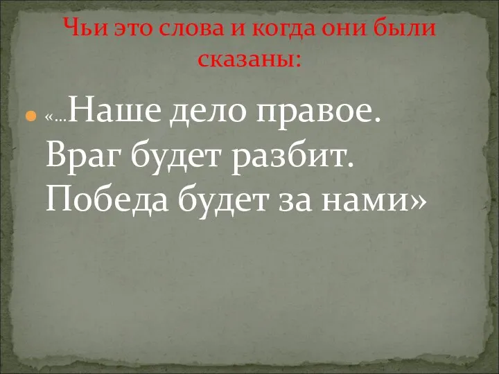 «…Наше дело правое. Враг будет разбит. Победа будет за нами» Чьи это