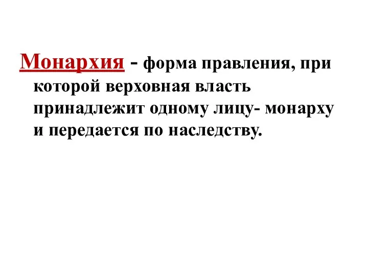 Монархия - форма правления, при которой верховная власть принадлежит одному лицу- монарху и передается по наследству.