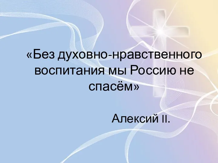 «Без духовно-нравственного воспитания мы Россию не спасём» Алексий II.