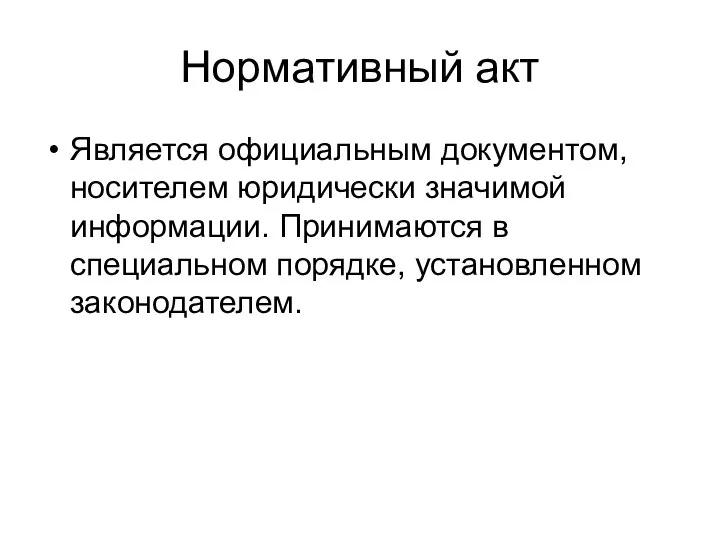 Нормативный акт Является официальным документом, носителем юридически значимой информации. Принимаются в специальном порядке, установленном законодателем.