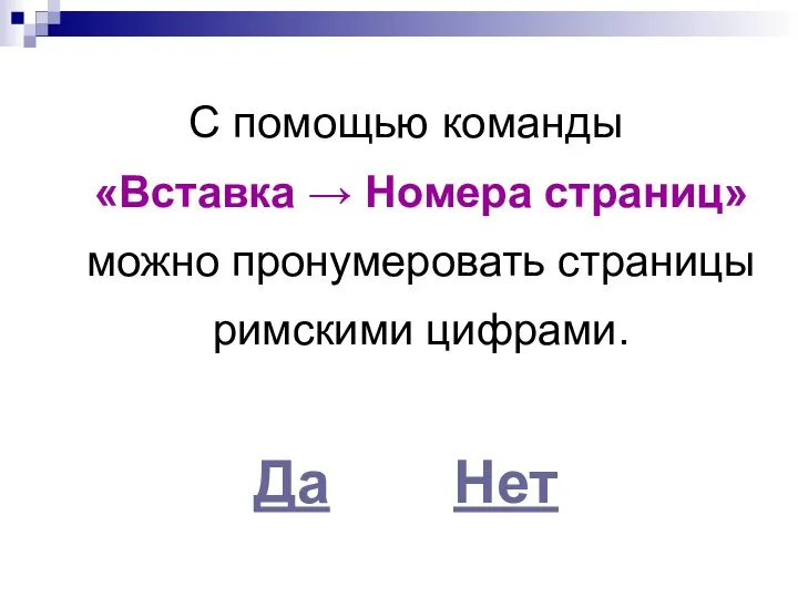 С помощью команды «Вставка → Номера страниц» можно пронумеровать страницы римскими цифрами. Да Нет