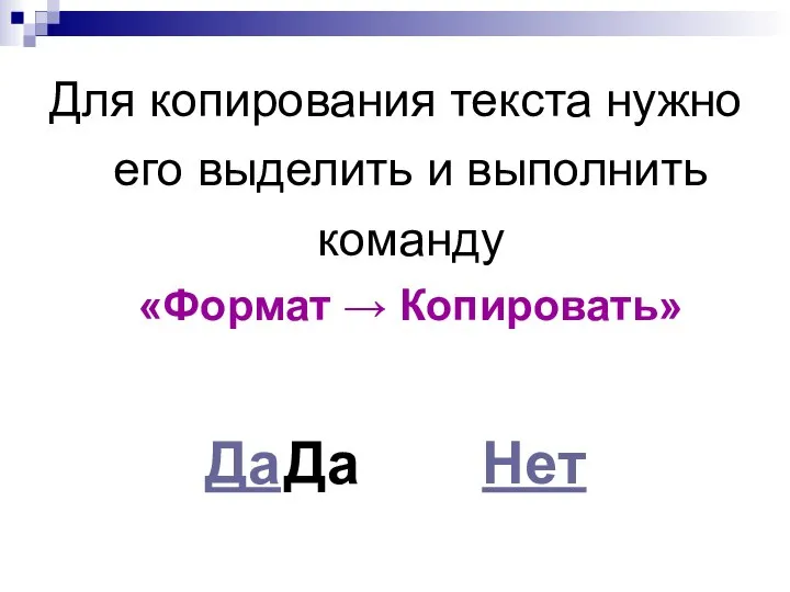 Для копирования текста нужно его выделить и выполнить команду «Формат → Копировать» Да Да Нет