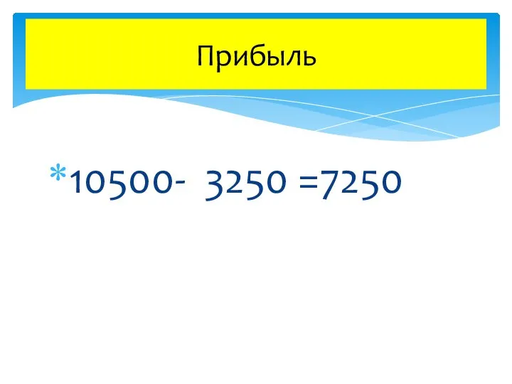 10500- 3250 =7250 Прибыль