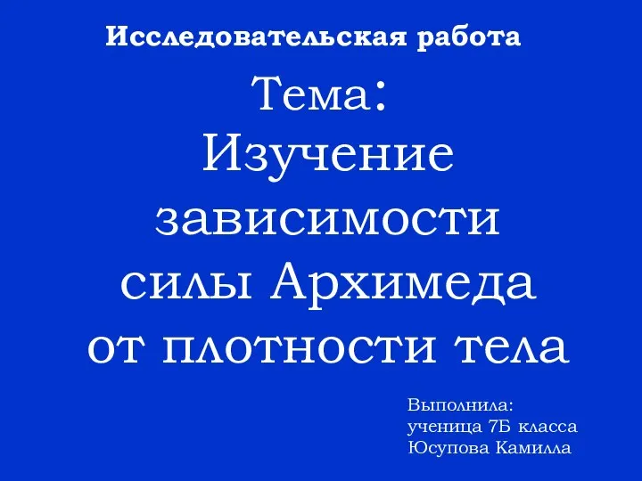 Изучение зависимости силы Архимеда от плотности тела Тема: Исследовательская работа Выполнила: ученица 7Б класса Юсупова Камилла