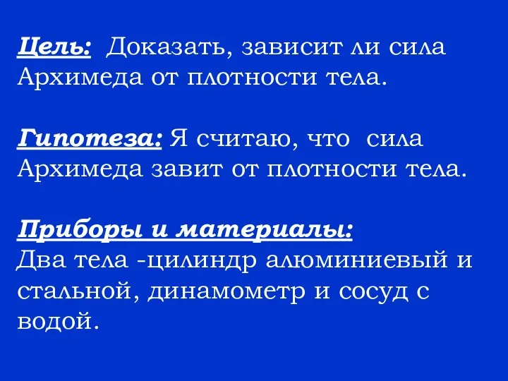 Цель: Доказать, зависит ли сила Архимеда от плотности тела. Гипотеза: Я считаю,