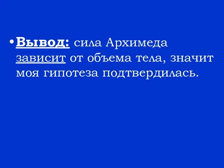 Вывод: сила Архимеда зависит от объема тела, значит моя гипотеза подтвердилась.