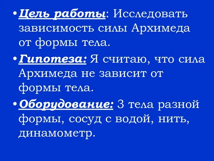 Цель работы: Исследовать зависимость силы Архимеда от формы тела. Гипотеза: Я считаю,