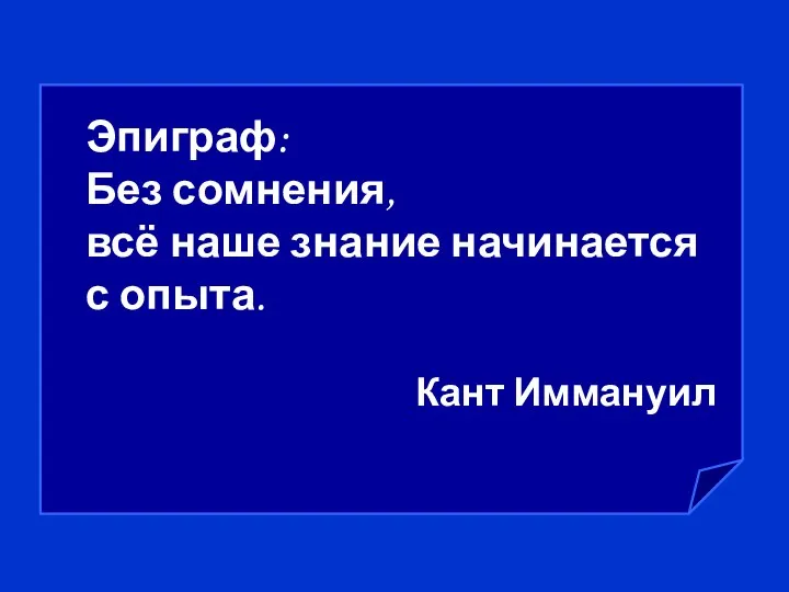 Эпиграф: Без сомнения, всё наше знание начинается с опыта. Кант Иммануил