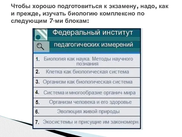 Чтобы хорошо подготовиться к экзамену, надо, как и прежде, изучать биологию комплексно по следующим 7-ми блокам: