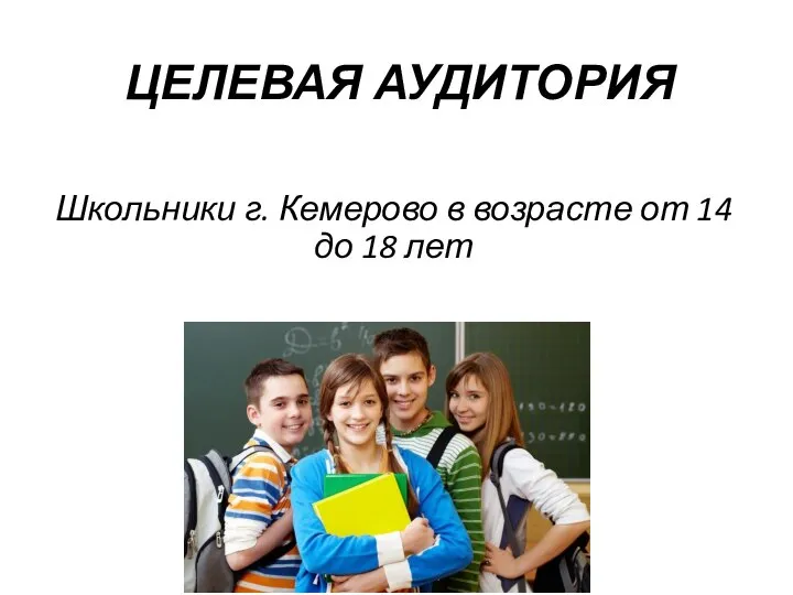 ЦЕЛЕВАЯ АУДИТОРИЯ Школьники г. Кемерово в возрасте от 14 до 18 лет