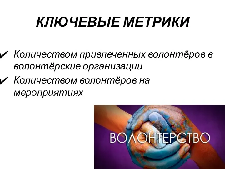 КЛЮЧЕВЫЕ МЕТРИКИ Количеством привлеченных волонтёров в волонтёрские организации Количеством волонтёров на мероприятиях