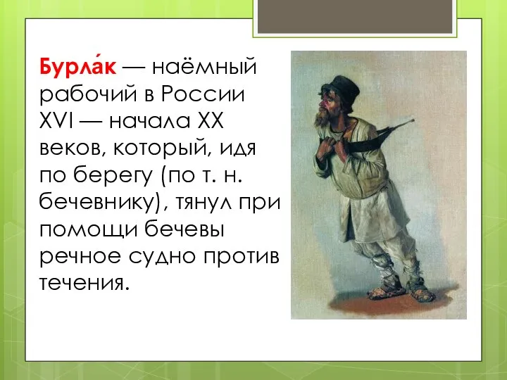 Бурла́к — наёмный рабочий в России XVI — начала XX веков, который,