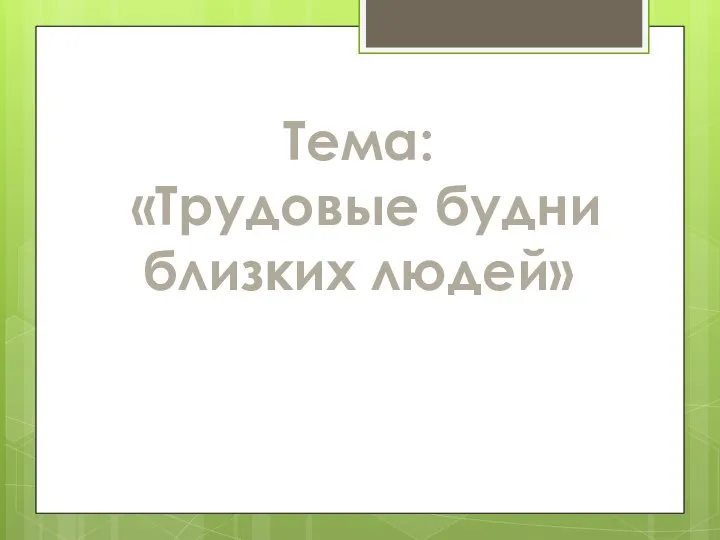 Тема: «Трудовые будни близких людей»