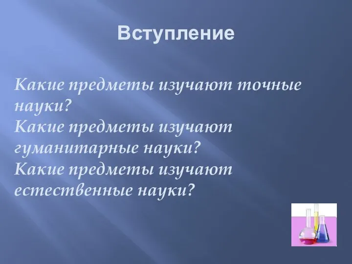 Вступление Какие предметы изучают точные науки? Какие предметы изучают гуманитарные науки? Какие предметы изучают естественные науки?