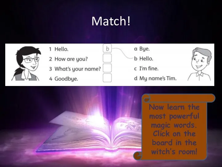 Match! Now learn the most powerful magic words. Click on the board in the witch’s room!