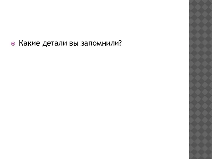 Какие детали вы запомнили?