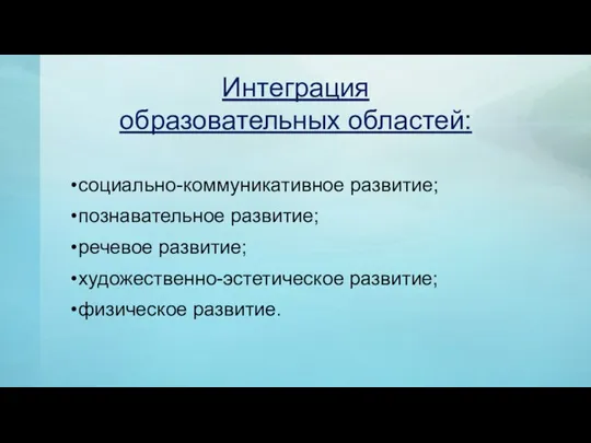 Интеграция образовательных областей: социально-коммуникативное развитие; познавательное развитие; речевое развитие; художественно-эстетическое развитие; физическое развитие.