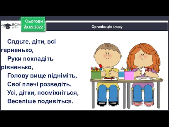 20.09.2022 Сьогодні Організація класу Сядьте, діти, всі гарненько, Руки покладіть рівненько, Голову