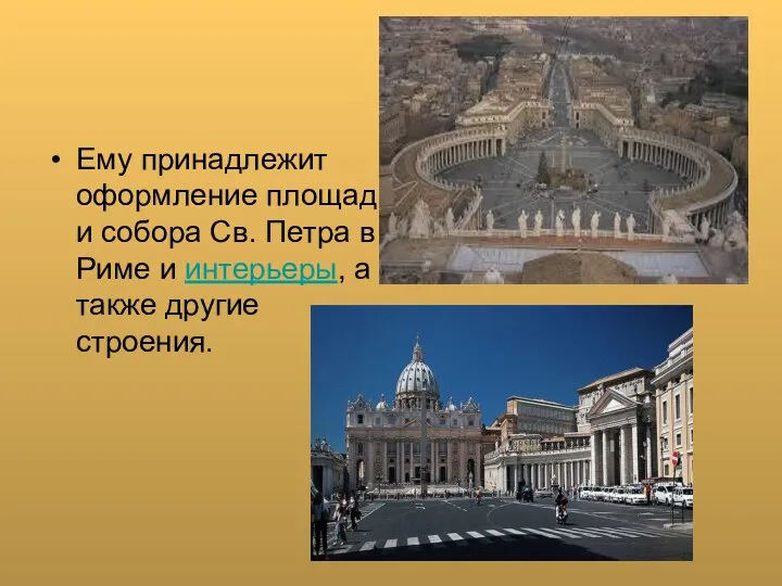 Ему принадлежит оформление площади собора Св. Петра в Риме и интерьеры, а также другие строения.