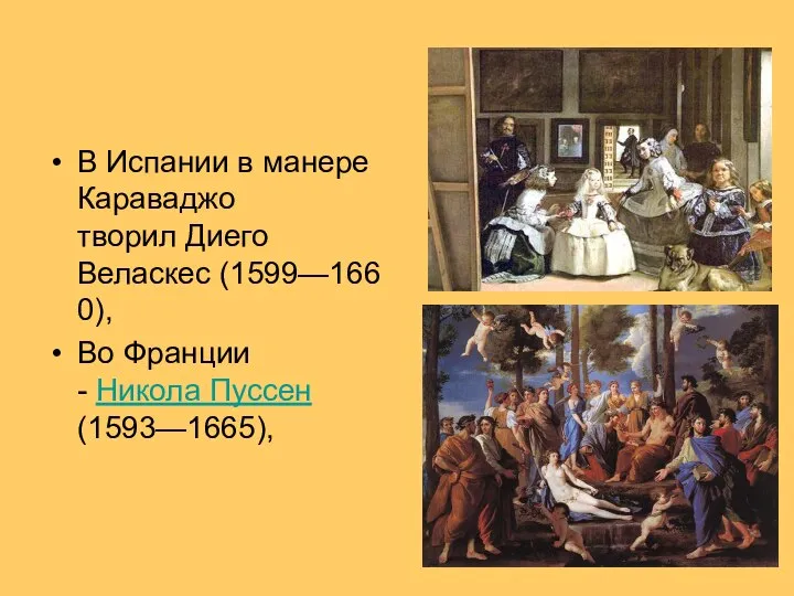 В Испании в манере Караваджо творил Диего Веласкес (1599—1660), Во Франции - Никола Пуссен(1593—1665),