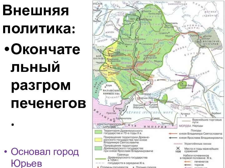 Внешняя политика: Окончательный разгром печенегов. Основал город Юрьев