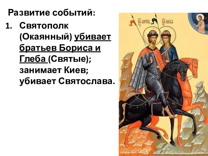 Развитие событий: Святополк (Окаянный) убивает братьев Бориса и Глеба (Святые); занимает Киев; убивает Святослава.