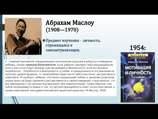 Абрахам Маслоу (1908—1970) 1954: Предмет изучения – личность, стремящаяся к самоактуализации. «…главным