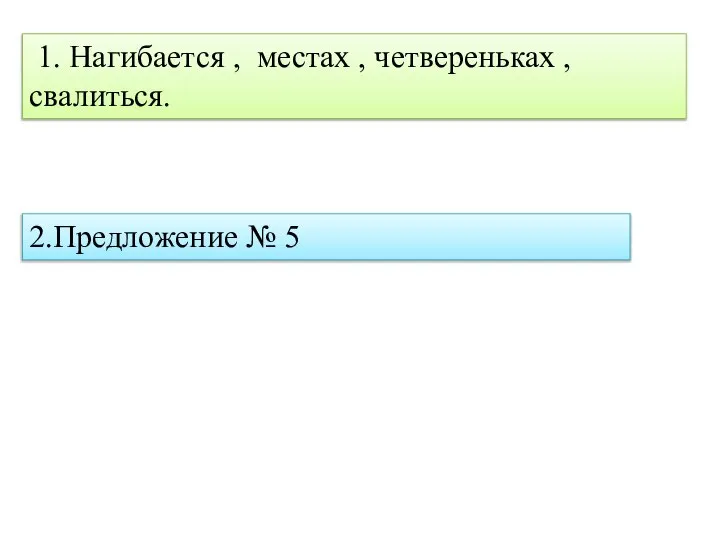 1. Нагибается , местах , четвереньках , свалиться. 2.Предложение № 5