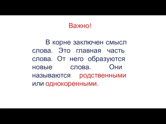 Важно! В корне заключен смысл слова. Это главная часть слова. От него