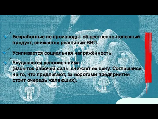 Негативные последствия безработицы: СОЦИАЛЬНЫЕ Безработные не производят общественно-полезный продукт, снижается реальный ВВП.