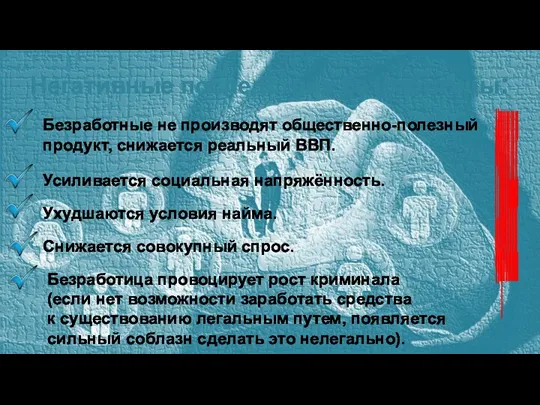 Негативные последствия безработицы: СОЦИАЛЬНЫЕ Безработные не производят общественно-полезный продукт, снижается реальный ВВП.