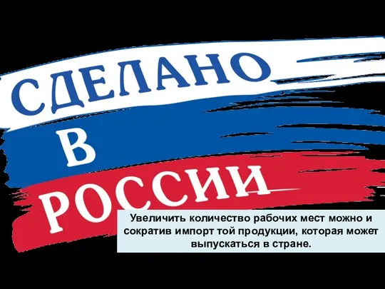 Увеличить количество рабочих мест можно и сократив импорт той продукции, которая может выпускаться в стране.