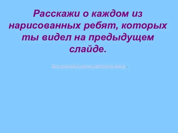 Расскажи о каждом из нарисованных ребят, которых ты видел на предыдущем слайде.