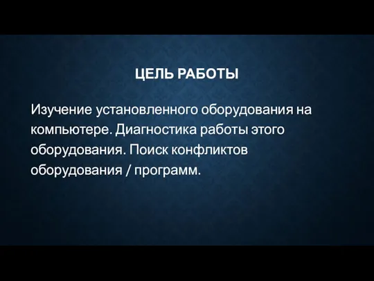 ЦЕЛЬ РАБОТЫ Изучение установленного оборудования на компьютере. Диагностика работы этого оборудования. Поиск конфликтов оборудования / программ.