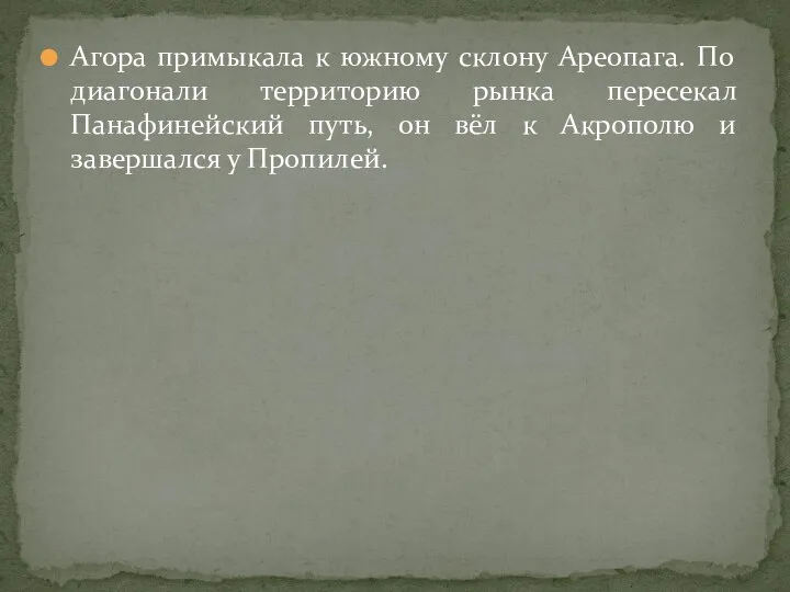 Агора примыкала к южному склону Ареопага. По диагонали территорию рынка пересекал Панафинейский