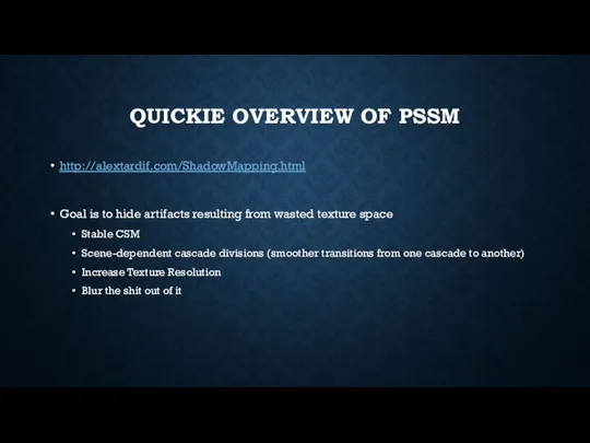 QUICKIE OVERVIEW OF PSSM http://alextardif.com/ShadowMapping.html Goal is to hide artifacts resulting from