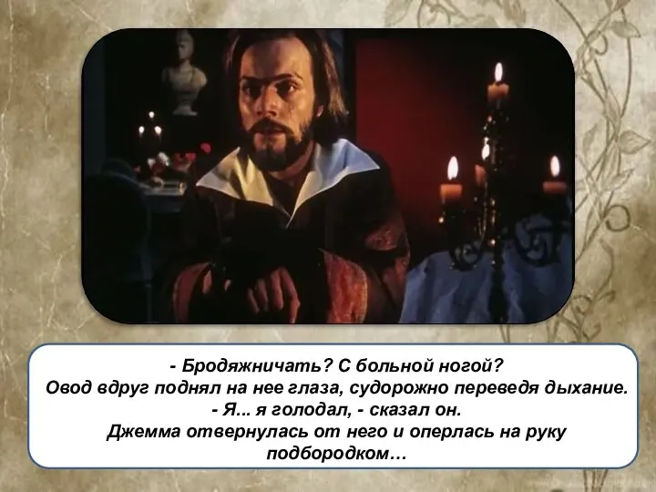 - Бродяжничать? С больной ногой? Овод вдруг поднял на нее глаза, судорожно