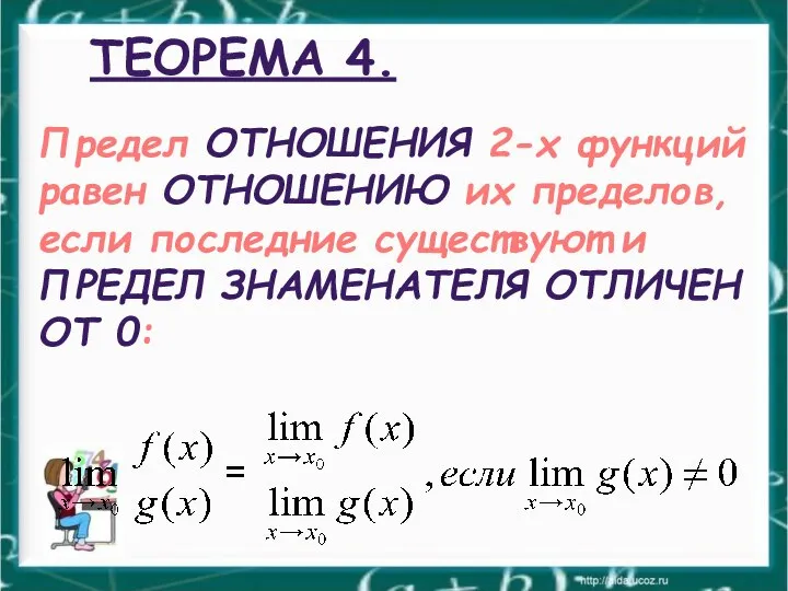 ТЕОРЕМА 4. Предел ОТНОШЕНИЯ 2-х функций равен ОТНОШЕНИЮ их пределов, если последние