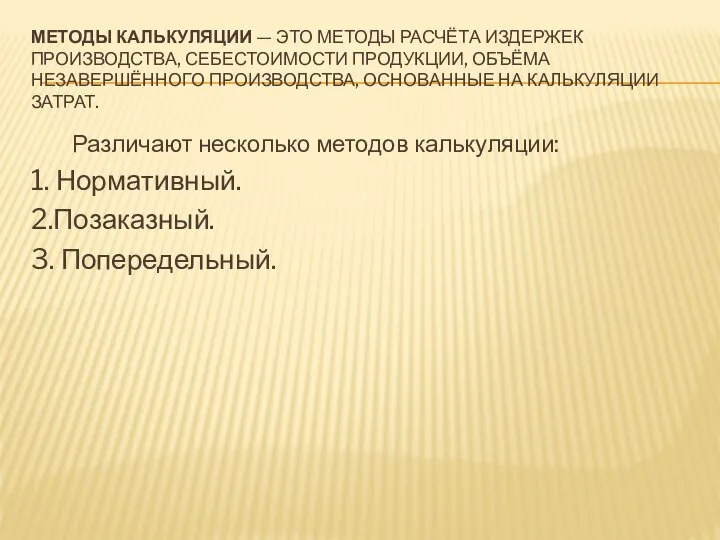 МЕТОДЫ КАЛЬКУЛЯЦИИ — ЭТО МЕТОДЫ РАСЧЁТА ИЗДЕРЖЕК ПРОИЗВОДСТВА, СЕБЕСТОИМОСТИ ПРОДУКЦИИ, ОБЪЁМА НЕЗАВЕРШЁННОГО