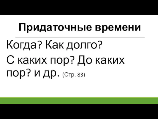 Придаточные времени Когда? Как долго? С каких пор? До каких пор? и др. (Стр. 83)