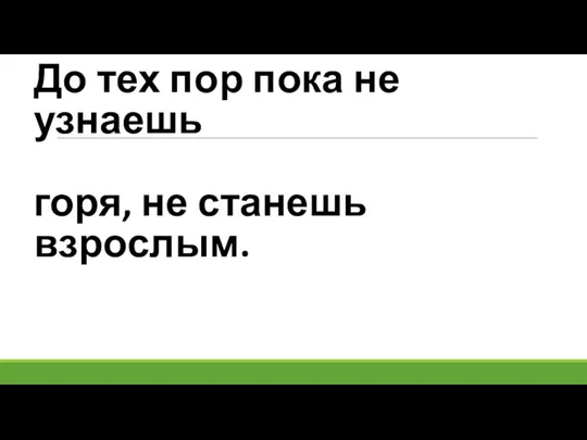 До тех пор пока не узнаешь горя, не станешь взрослым.