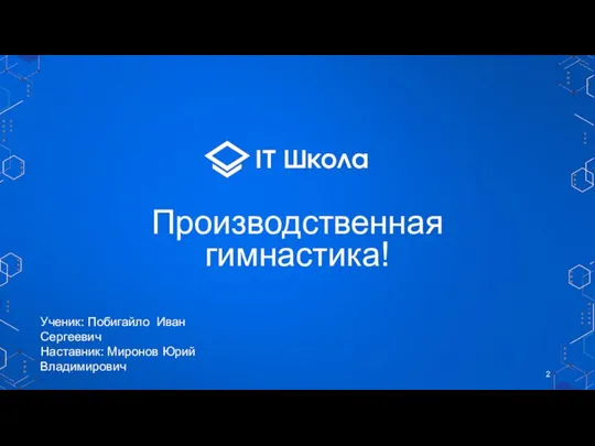 Производственная гимнастика! Ученик: Побигайло Иван Сергеевич Наставник: Миронов Юрий Владимирович