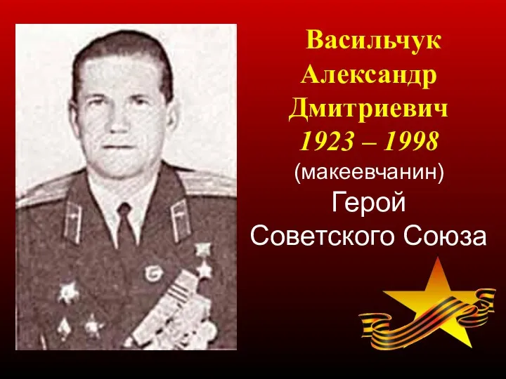 Васильчук Александр Дмитриевич 1923 – 1998 (макеевчанин) Герой Советского Союза