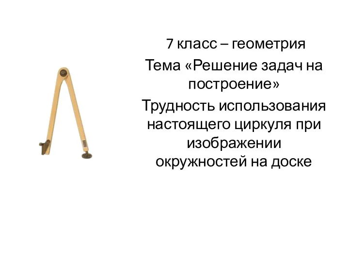 7 класс – геометрия Тема «Решение задач на построение» Трудность использования настоящего