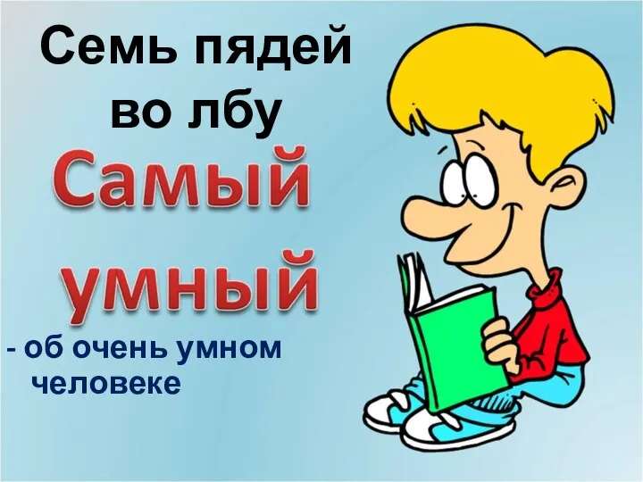 Семь пядей во лбу - об очень умном человеке