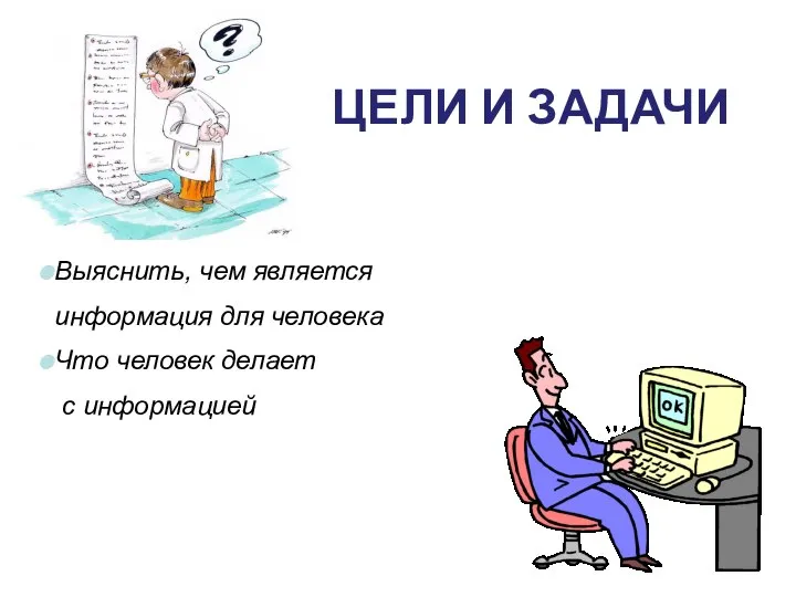 ЦЕЛИ И ЗАДАЧИ Выяснить, чем является информация для человека Что человек делает с информацией