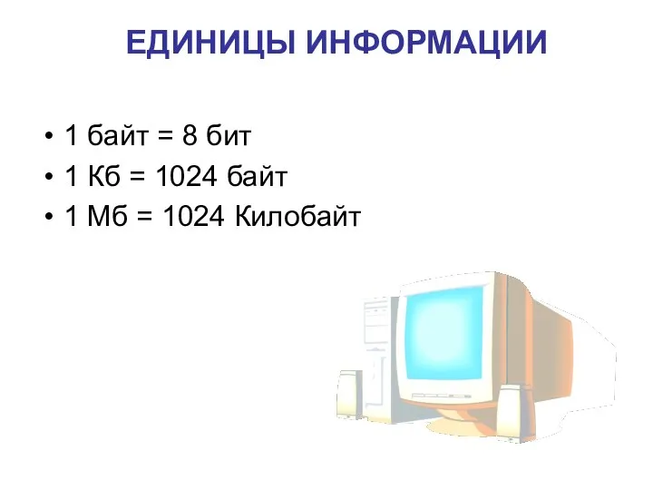 ЕДИНИЦЫ ИНФОРМАЦИИ 1 байт = 8 бит 1 Кб = 1024 байт